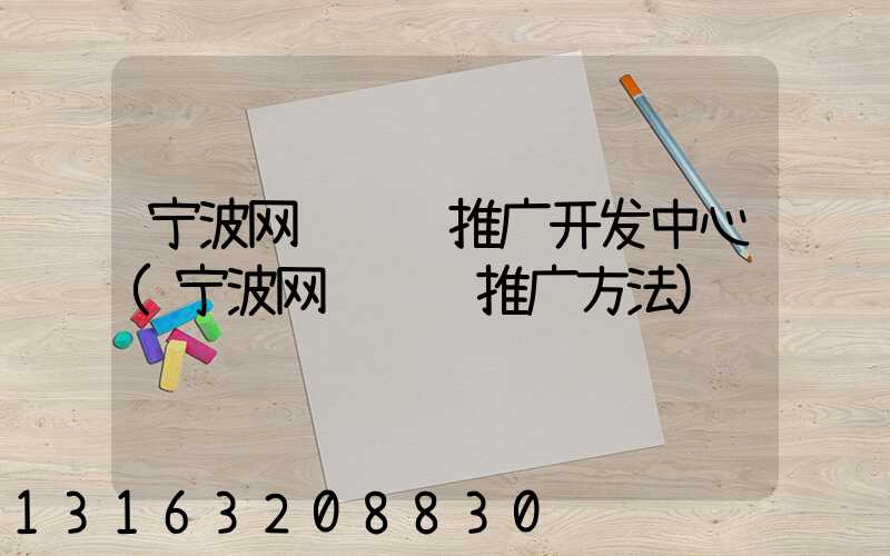 宁波网络营销推广开发中心(宁波网络营销推广方法)