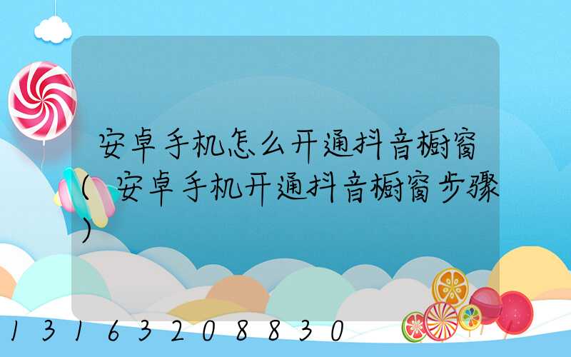 安卓手机怎么开通抖音橱窗(安卓手机开通抖音橱窗步骤)