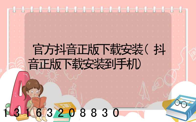 官方抖音正版下载安装(抖音正版下载安装到手机)