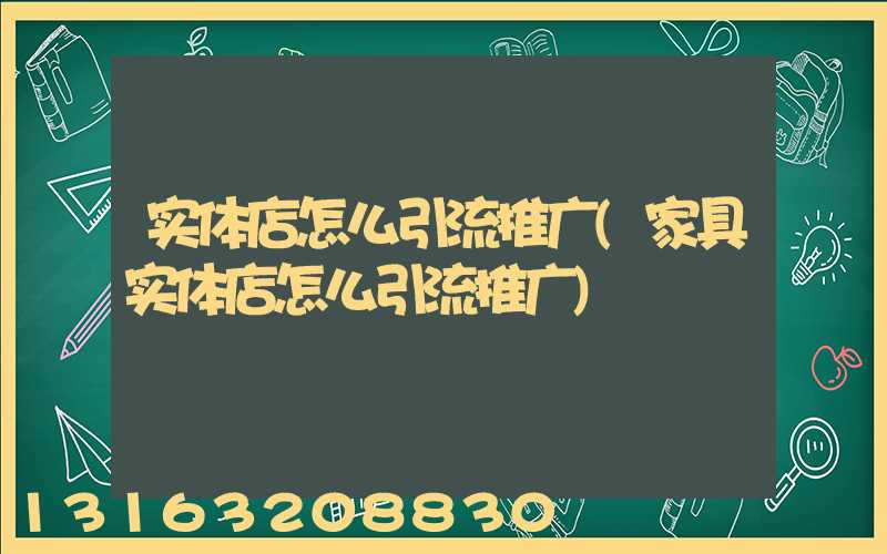 实体店怎么引流推广(家具实体店怎么引流推广)