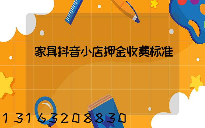 家具抖音小店押金收费标准