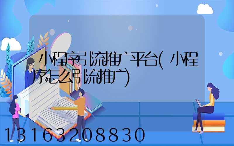 小程序引流推广平台(小程序怎么引流推广)