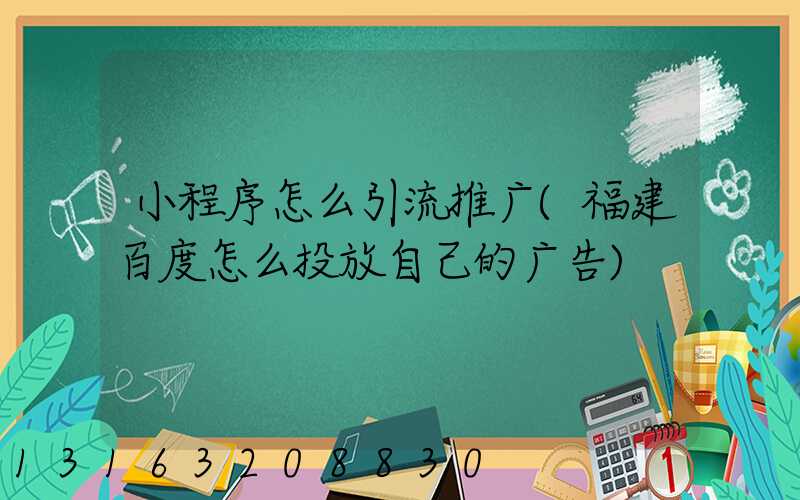 小程序怎么引流推广(福建百度怎么投放自己的广告)