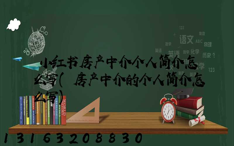 小红书房产中介个人简介怎么写(房产中介的个人简介怎么写)