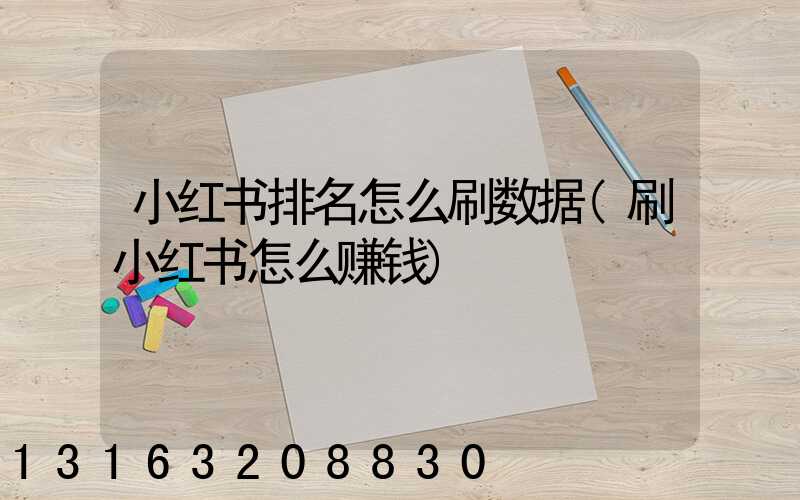 小红书排名怎么刷数据(刷小红书怎么赚钱)