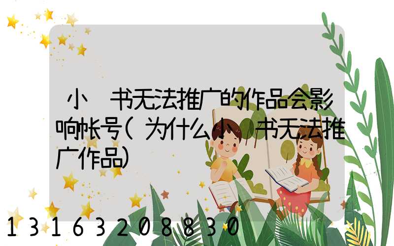 小红书无法推广的作品会影响帐号(为什么小红书无法推广作品)