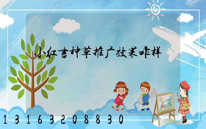 小红书种草推广效果咋样