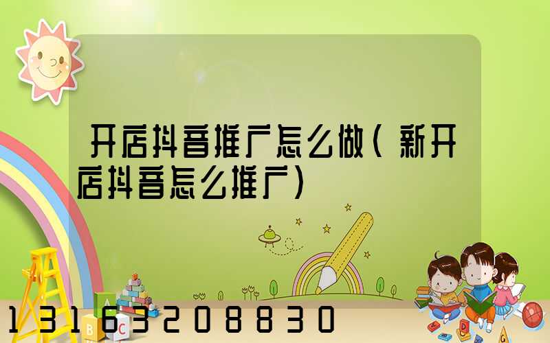 开店抖音推广怎么做(新开店抖音怎么推广)