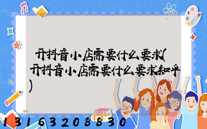 开抖音小店需要什么要求(开抖音小店需要什么要求知乎)