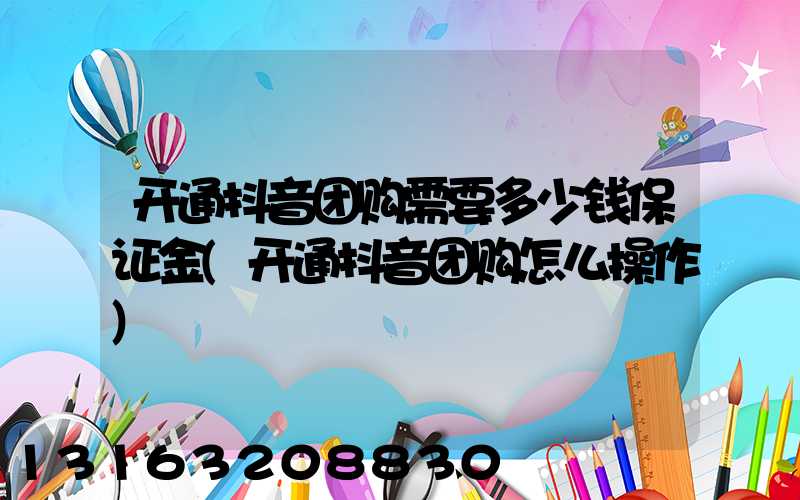 开通抖音团购需要多少钱保证金(开通抖音团购怎么操作)