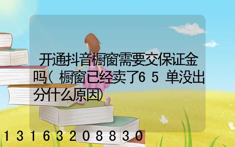 开通抖音橱窗需要交保证金吗(橱窗已经卖了65单没出分什么原因)