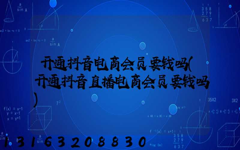 开通抖音电商会员要钱吗(开通抖音直播电商会员要钱吗)