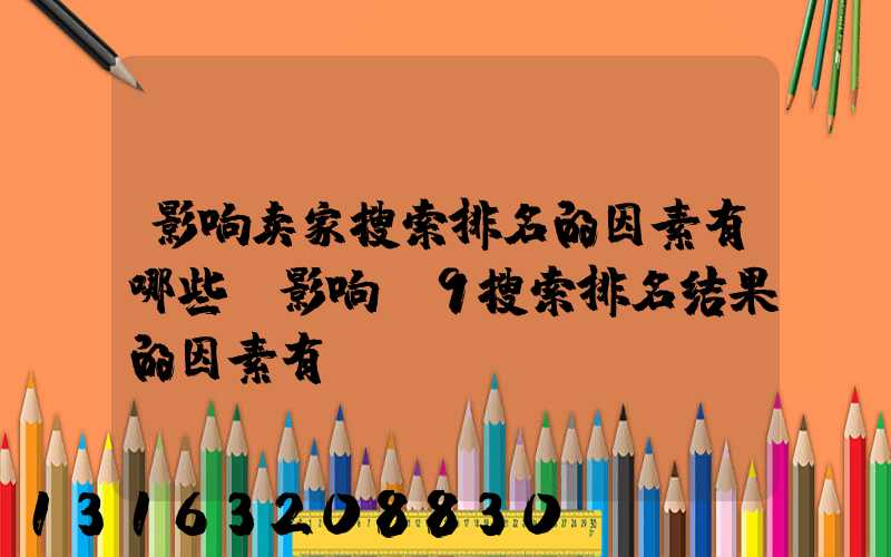 影响卖家搜索排名的因素有哪些(影响A9搜索排名结果的因素有)