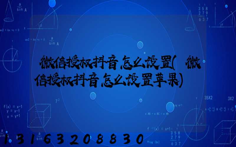 微信授权抖音怎么设置(微信授权抖音怎么设置苹果)