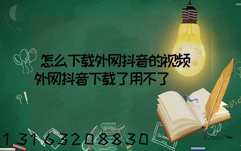 怎么下载外网抖音的视频(外网抖音下载了用不了)