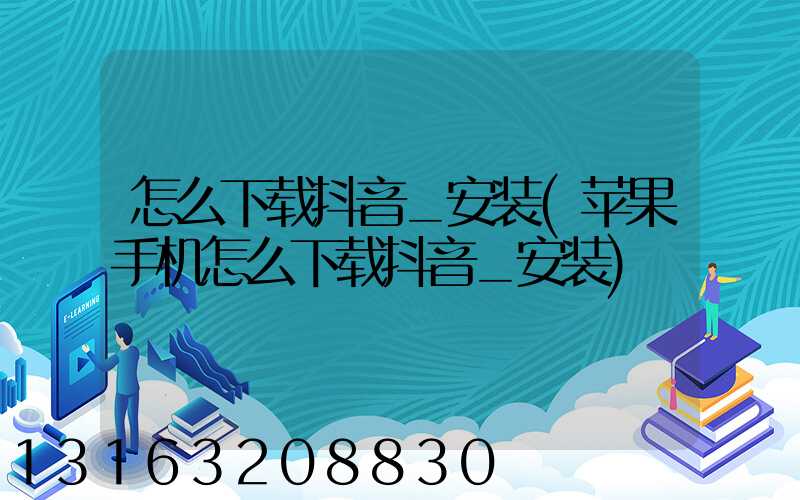 怎么下载抖音_安装(苹果手机怎么下载抖音_安装)