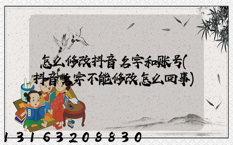 怎么修改抖音名字和账号(抖音名字不能修改怎么回事)