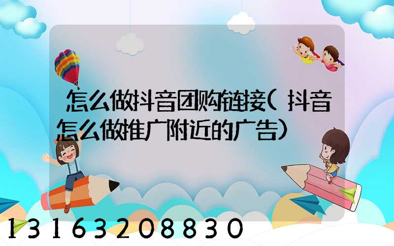 怎么做抖音团购链接(抖音怎么做推广附近的广告)