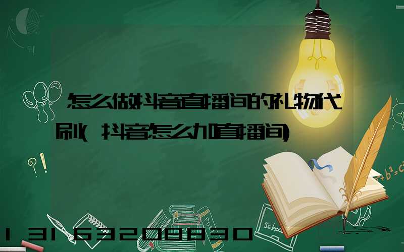 怎么做抖音直播间的礼物代刷(抖音怎么加直播间)