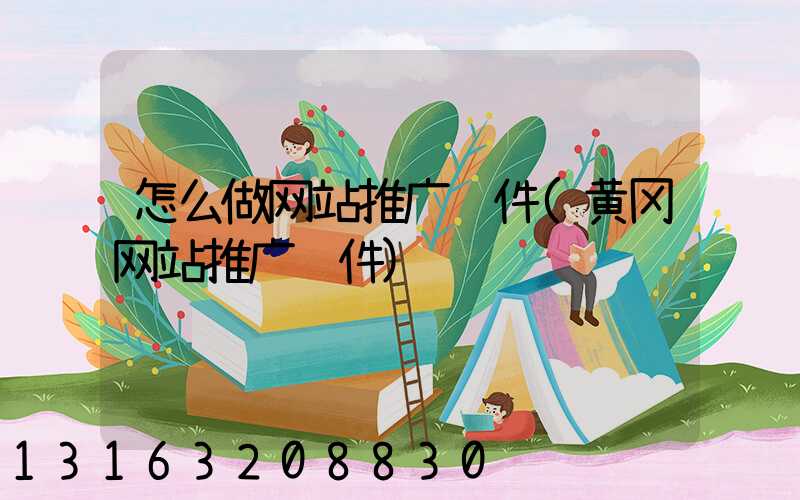 怎么做网站推广软件(黄冈网站推广软件)