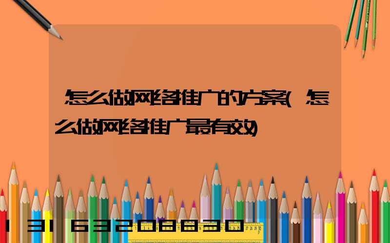 怎么做网络推广的方案(怎么做网络推广最有效)