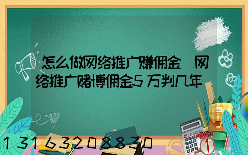 怎么做网络推广赚佣金(网络推广赌博佣金5万判几年)