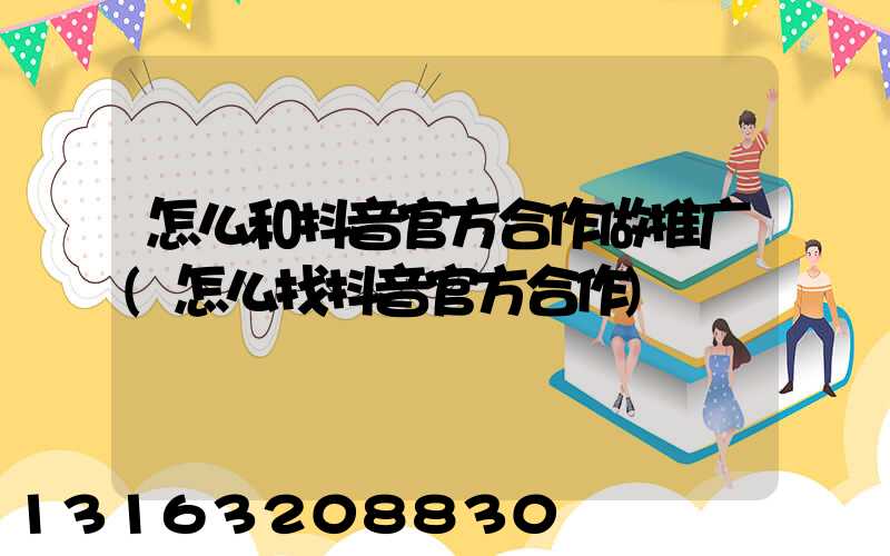 怎么和抖音官方合作做推广(怎么找抖音官方合作)