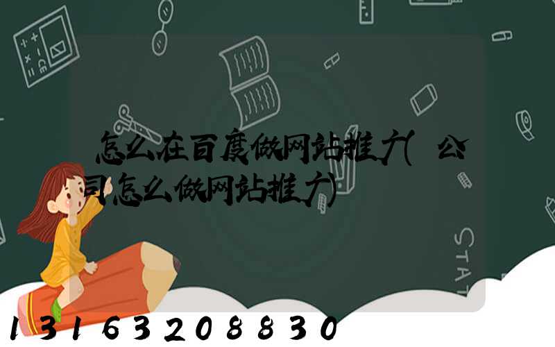 怎么在百度做网站推广(公司怎么做网站推广)