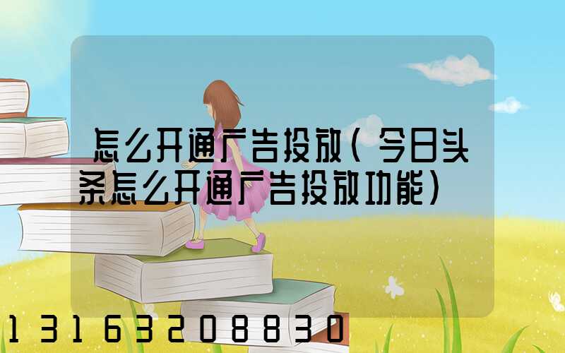 怎么开通广告投放(今日头条怎么开通广告投放功能)