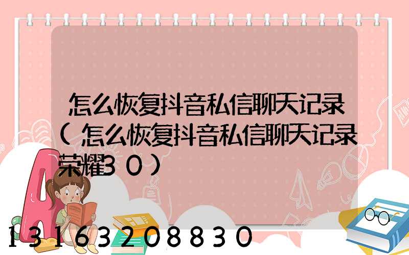 怎么恢复抖音私信聊天记录(怎么恢复抖音私信聊天记录荣耀30)