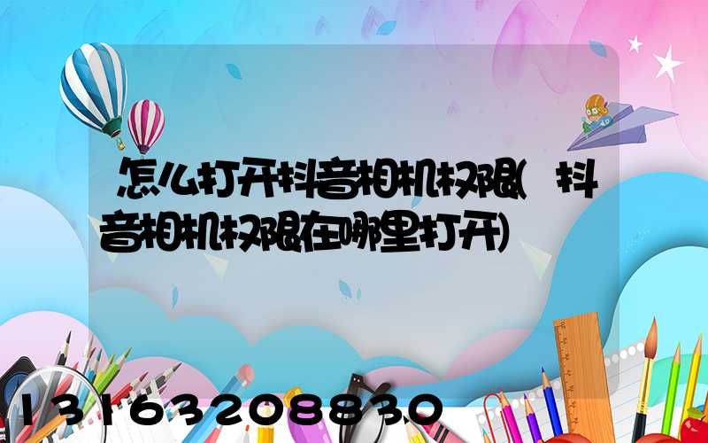 怎么打开抖音相机权限(抖音相机权限在哪里打开)