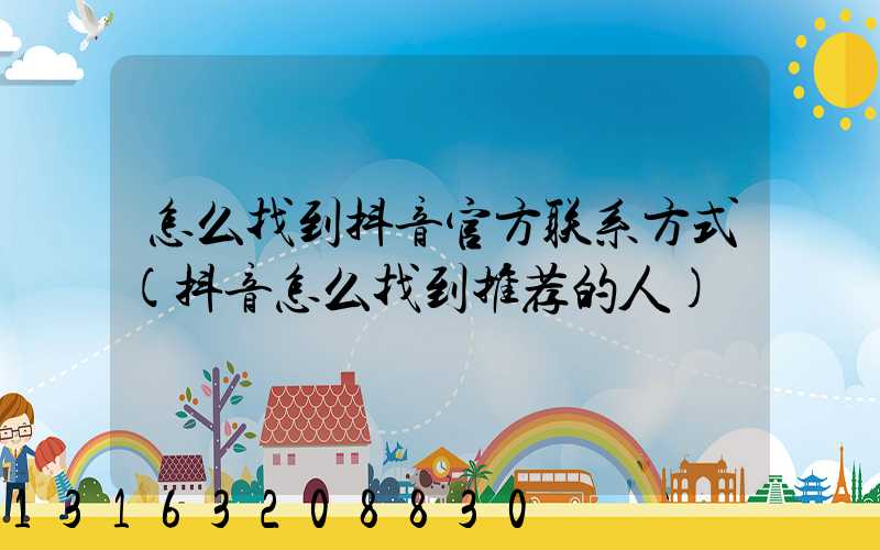 怎么找到抖音官方联系方式(抖音怎么找到推荐的人)