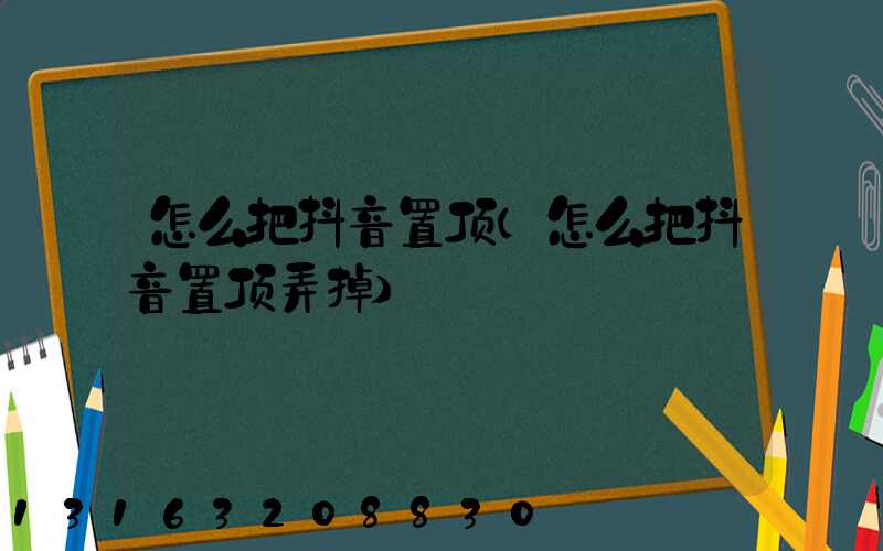 怎么把抖音置顶(怎么把抖音置顶弄掉)