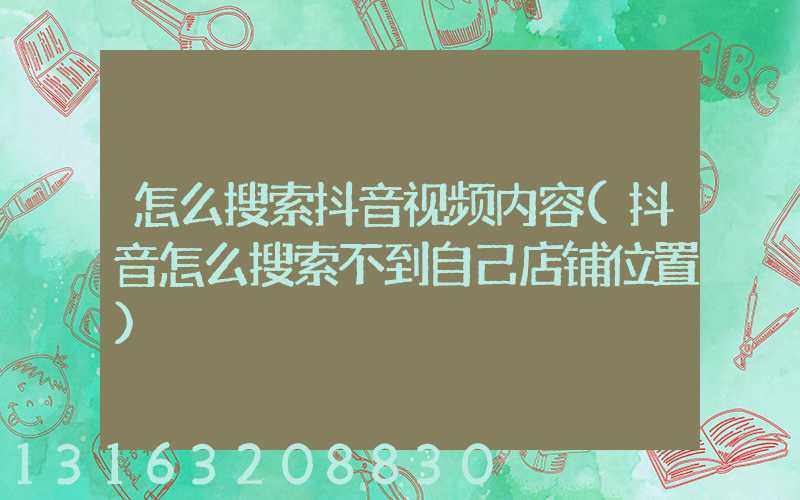 怎么搜索抖音视频内容(抖音怎么搜索不到自己店铺位置)