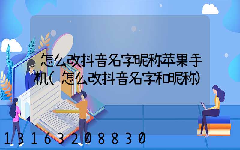 怎么改抖音名字昵称苹果手机(怎么改抖音名字和昵称)