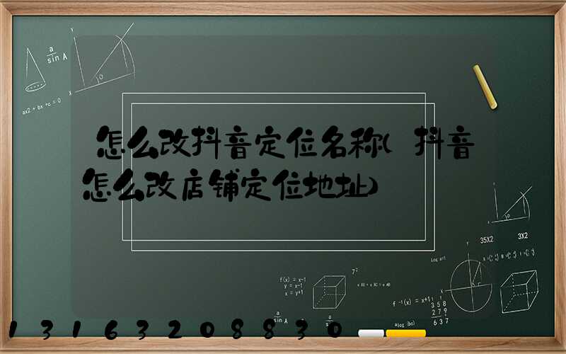 怎么改抖音定位名称(抖音怎么改店铺定位地址)