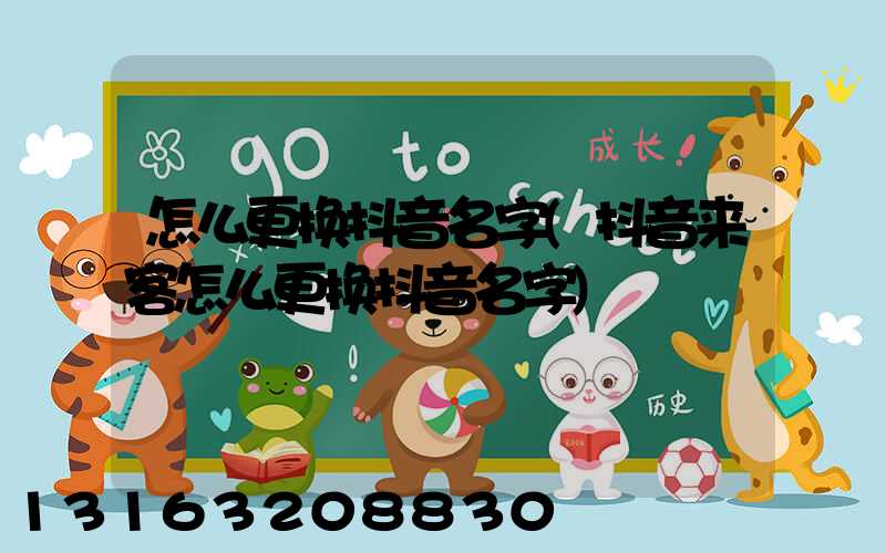 怎么更换抖音名字(抖音来客怎么更换抖音名字)
