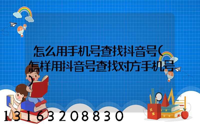 怎么用手机号查找抖音号(怎样用抖音号查找对方手机号)