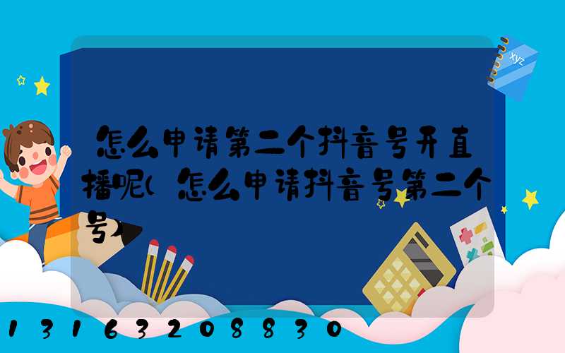 怎么申请第二个抖音号开直播呢(怎么申请抖音号第二个号)