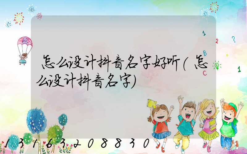 怎么设计抖音名字好听(怎么设计抖音名字)