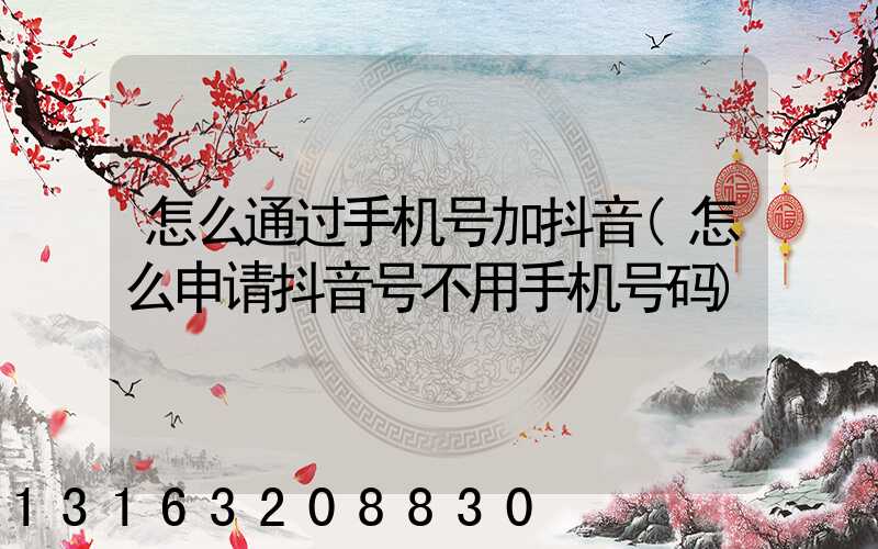 怎么通过手机号加抖音(怎么申请抖音号不用手机号码)