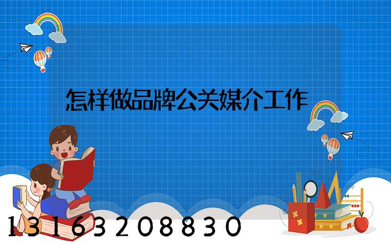 怎样做品牌公关媒介工作