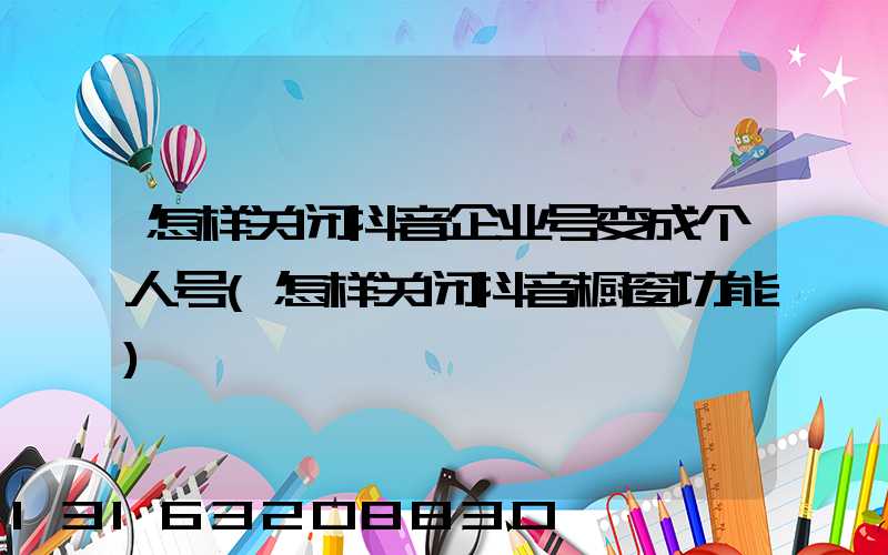 怎样关闭抖音企业号变成个人号(怎样关闭抖音橱窗功能)