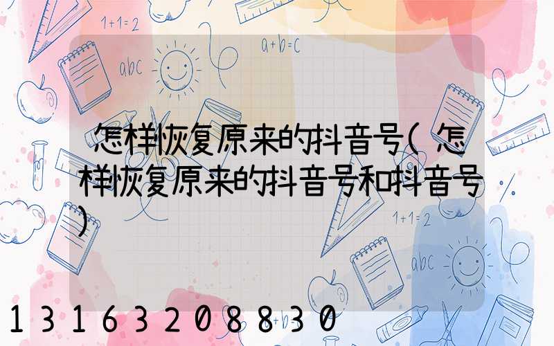 怎样恢复原来的抖音号(怎样恢复原来的抖音号和抖音号)