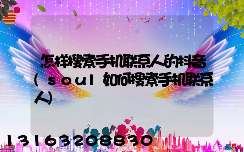 怎样搜索手机联系人的抖音(soul如何搜索手机联系人)
