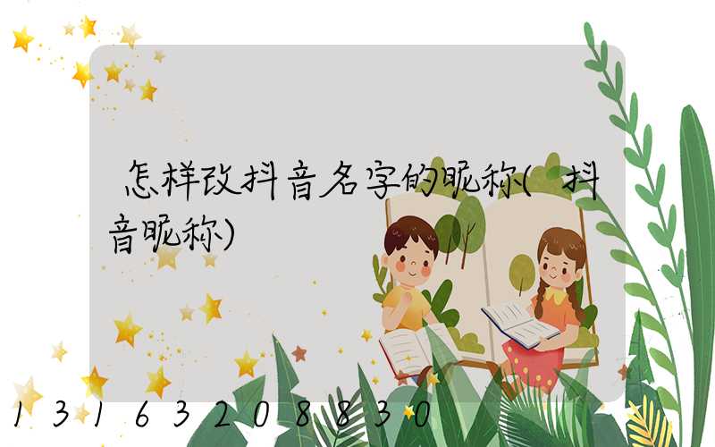 怎样改抖音名字的昵称(抖音昵称)