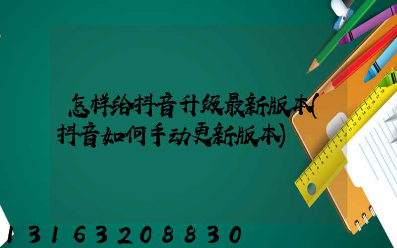 怎样给抖音升级最新版本(抖音如何手动更新版本)