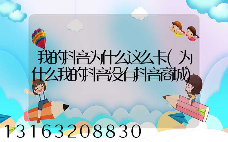 我的抖音为什么这么卡(为什么我的抖音没有抖音商城)