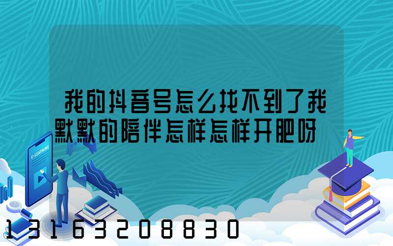 我的抖音号怎么找不到了我默默的陪伴怎样怎样开肥呀