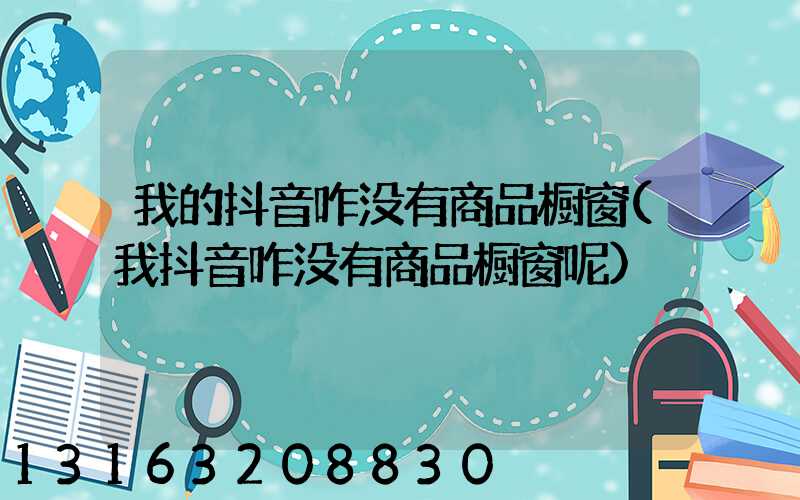 我的抖音咋没有商品橱窗(我抖音咋没有商品橱窗呢)